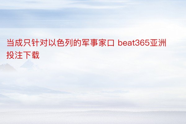 当成只针对以色列的军事家口 beat365亚洲投注下载