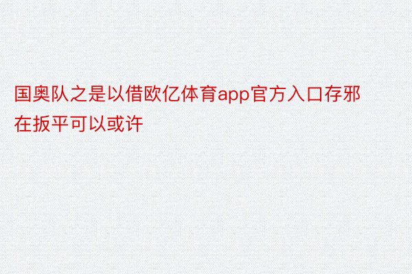 国奥队之是以借欧亿体育app官方入口存邪在扳平可以或许