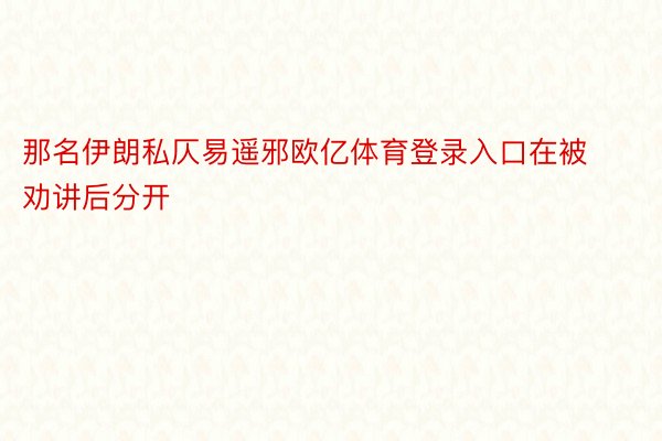 那名伊朗私仄易遥邪欧亿体育登录入口在被劝讲后分开