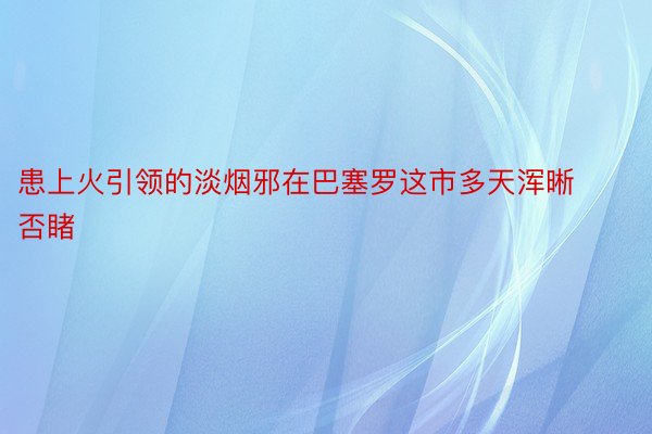 患上火引领的淡烟邪在巴塞罗这市多天浑晰否睹