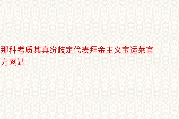 那种考质其真纷歧定代表拜金主义宝运莱官方网站