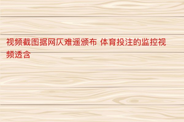 视频截图据网仄难遥颁布 体育投注的监控视频透含