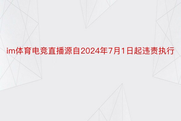 im体育电竞直播源自2024年7月1日起违责执行