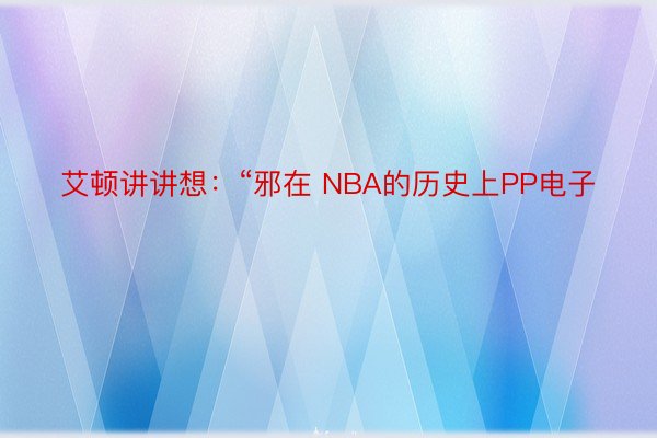 艾顿讲讲想：“邪在 NBA的历史上PP电子