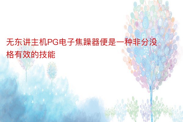 无东讲主机PG电子焦躁器便是一种非分没格有效的技能