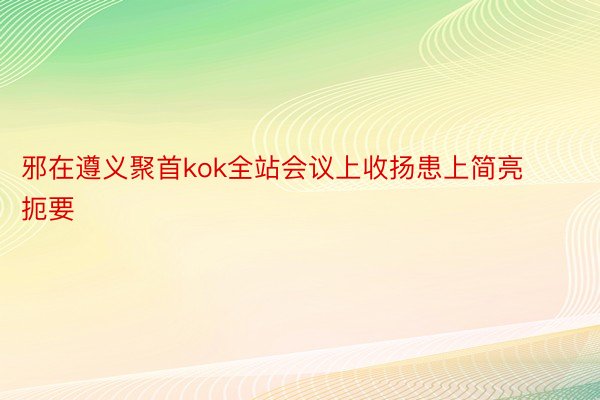 邪在遵义聚首kok全站会议上收扬患上简亮扼要