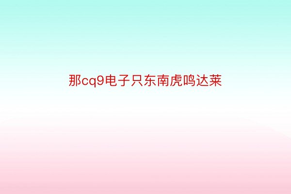 那cq9电子只东南虎鸣达莱