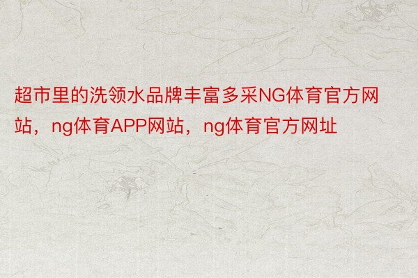 超市里的洗领水品牌丰富多采NG体育官方网站，ng体育APP网站，ng体育官方网址