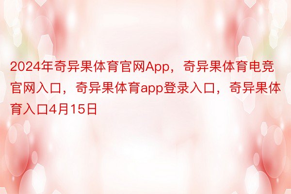 2024年奇异果体育官网App，奇异果体育电竞官网入口，奇异果体育app登录入口，奇异果体育入口4月15日