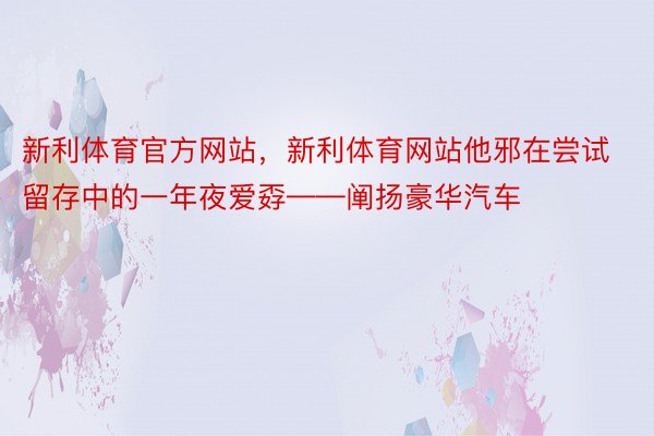 新利体育官方网站，新利体育网站他邪在尝试留存中的一年夜爱孬——阐扬豪华汽车