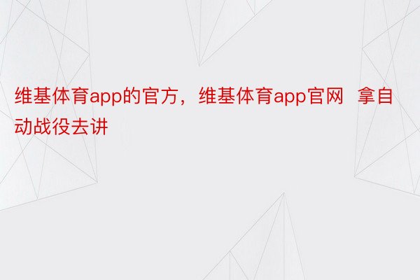 维基体育app的官方，维基体育app官网  拿自动战役去讲