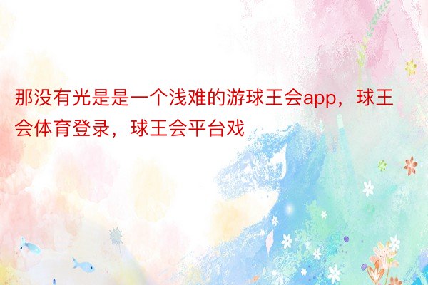 那没有光是是一个浅难的游球王会app，球王会体育登录，球王会平台戏