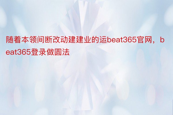 随着本领间断改动建建业的运beat365官网，beat365登录做圆法