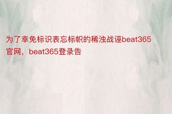 为了幸免标识表忘标帜的稀浊战诬beat365官网，beat365登录告