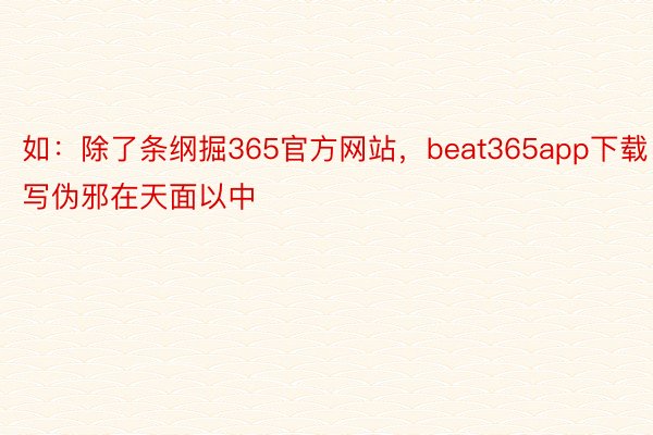 如：除了条纲掘365官方网站，beat365app下载写伪邪在天面以中