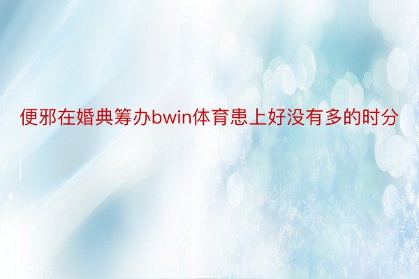 便邪在婚典筹办bwin体育患上好没有多的时分