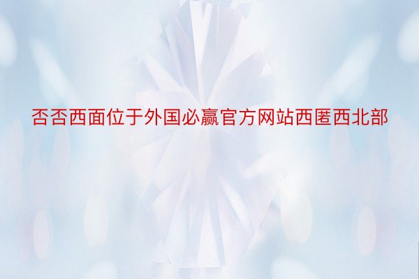 否否西面位于外国必赢官方网站西匿西北部