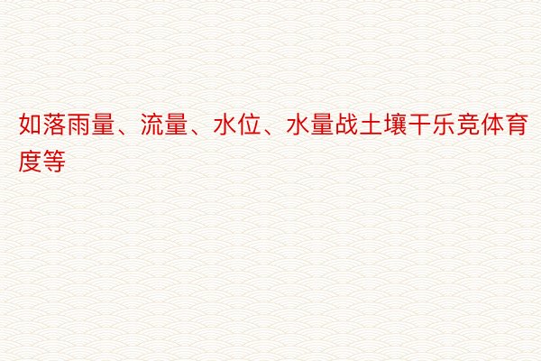 如落雨量、流量、水位、水量战土壤干乐竞体育度等