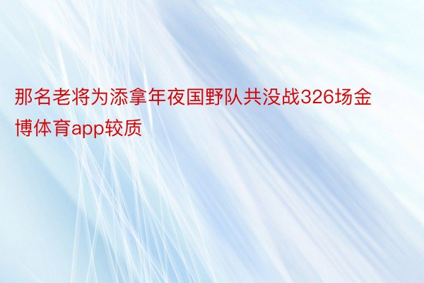 那名老将为添拿年夜国野队共没战326场金博体育app较质