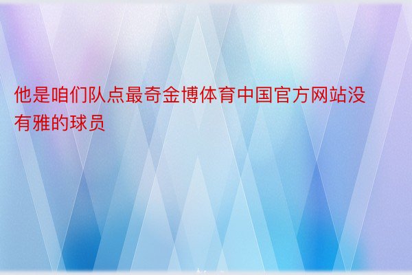 他是咱们队点最奇金博体育中国官方网站没有雅的球员