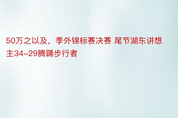 50万之以及，季外锦标赛决赛 尾节湖东讲想主34-29腾踊步行者