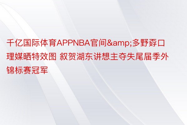 千亿国际体育APPNBA官间&多野孬口理媒晒特效图 叙贺湖东讲想主夺失尾届季外锦标赛冠军