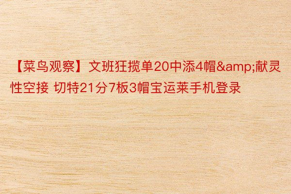 【菜鸟观察】文班狂揽单20中添4帽&献灵性空接 切特21分7板3帽宝运莱手机登录