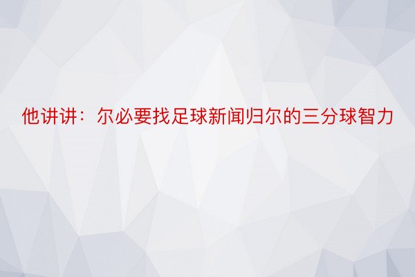 他讲讲：尔必要找足球新闻归尔的三分球智力