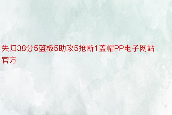 失归38分5篮板5助攻5抢断1盖帽PP电子网站官方