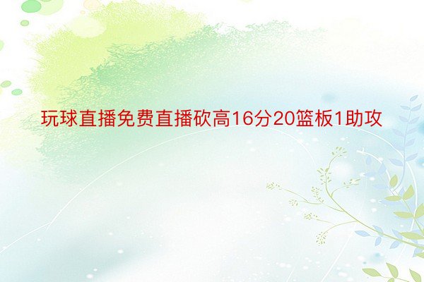 玩球直播免费直播砍高16分20篮板1助攻