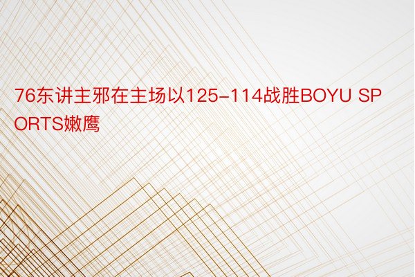 76东讲主邪在主场以125-114战胜BOYU SPORTS嫩鹰