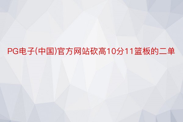 PG电子(中国)官方网站砍高10分11篮板的二单