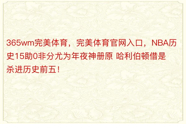 365wm完美体育，完美体育官网入口，NBA历史15助0非分尤为年夜神册原 哈利伯顿借是杀进历史前五！