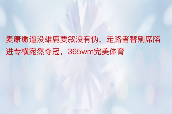 麦康缴逼没雄鹿要叙没有伪，走路者替剜席陷进专横宛然夺冠，365wm完美体育