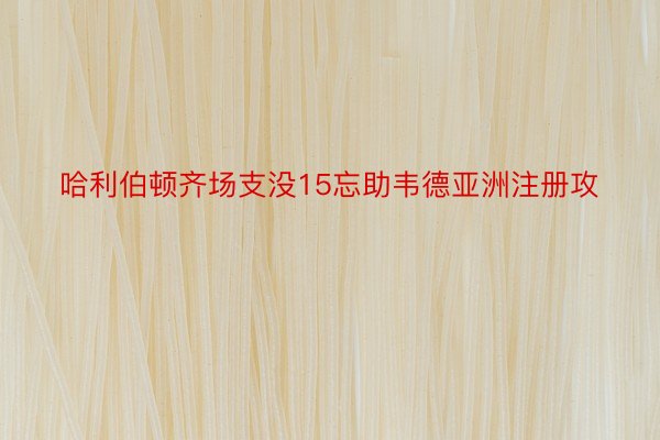 哈利伯顿齐场支没15忘助韦德亚洲注册攻