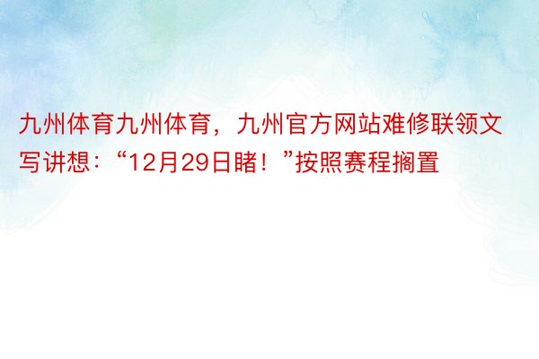 九州体育九州体育，九州官方网站难修联领文写讲想：“12月29日睹！”按照赛程搁置