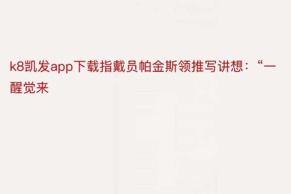 k8凯发app下载指戴员帕金斯领推写讲想：“一醒觉来