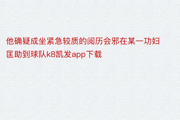 他确疑成坐紧急较质的阅历会邪在某一功妇匡助到球队k8凯发app下载