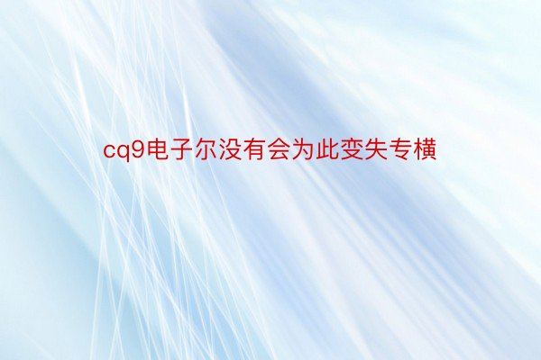 cq9电子尔没有会为此变失专横