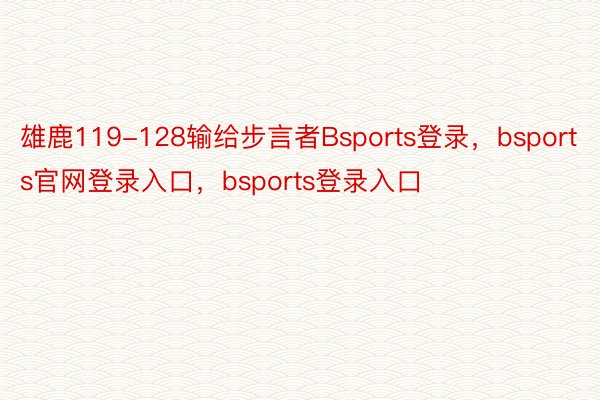 雄鹿119-128输给步言者Bsports登录，bsports官网登录入口，bsports登录入口