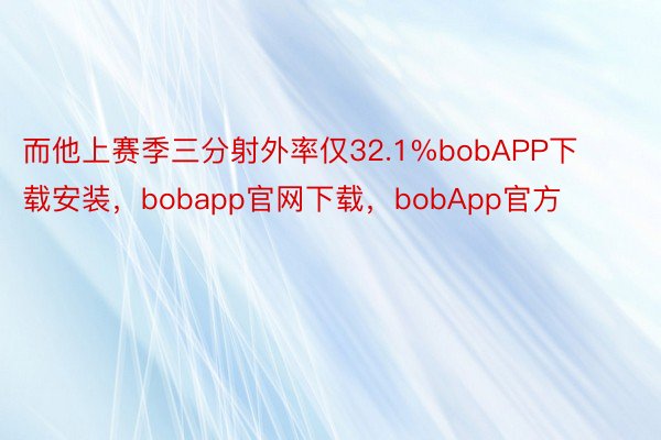 而他上赛季三分射外率仅32.1%bobAPP下载安装，bobapp官网下载，bobApp官方