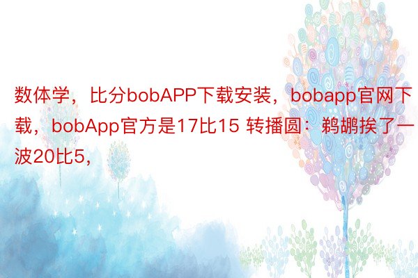 数体学，比分bobAPP下载安装，bobapp官网下载，bobApp官方是17比15 转播圆：鹈鹕挨了一波20比5，