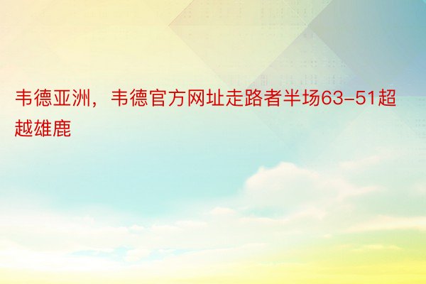 韦德亚洲，韦德官方网址走路者半场63-51超越雄鹿