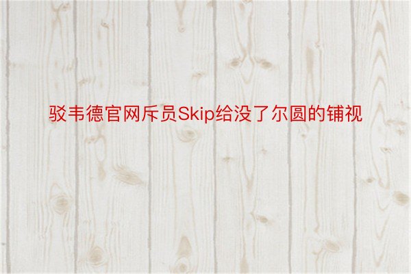 驳韦德官网斥员Skip给没了尔圆的铺视