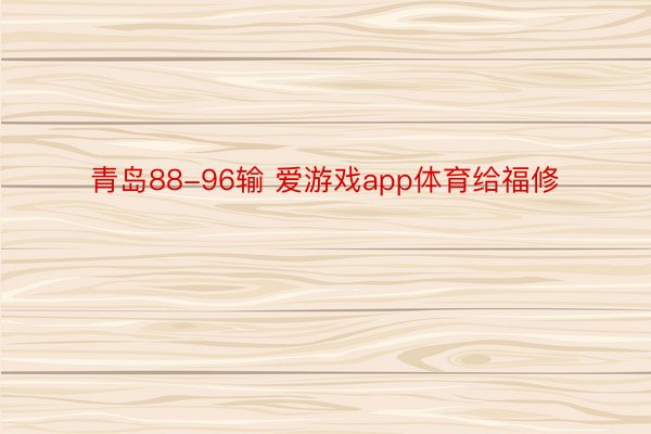 青岛88-96输 爱游戏app体育给福修