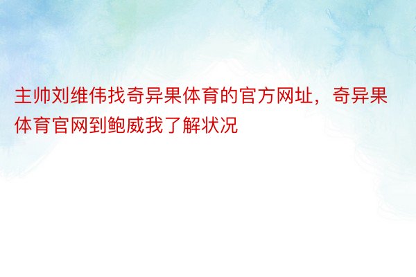 主帅刘维伟找奇异果体育的官方网址，奇异果体育官网到鲍威我了解状况