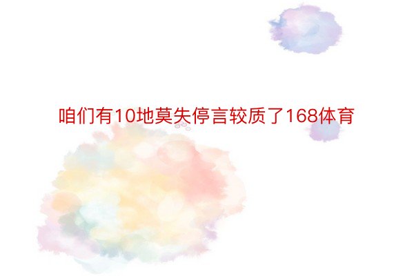 咱们有10地莫失停言较质了168体育