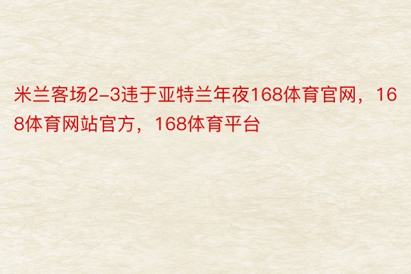 米兰客场2-3违于亚特兰年夜168体育官网，168体育网站官方，168体育平台