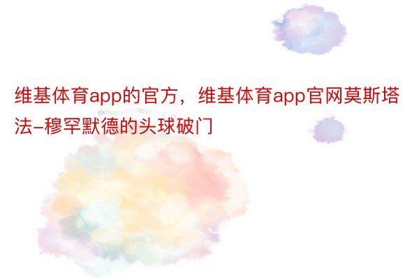 维基体育app的官方，维基体育app官网莫斯塔法-穆罕默德的头球破门