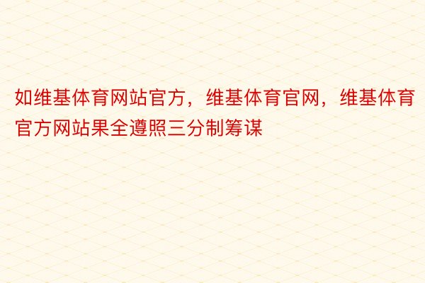 如维基体育网站官方，维基体育官网，维基体育官方网站果全遵照三分制筹谋